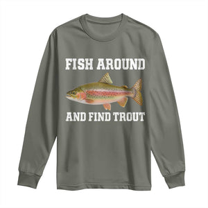 Fish Around and Find Trout Long Sleeve Shirt Fishing Meme Punny Pun Dad Joke Fisherman Gift TS10 Military Green Print Your Wear