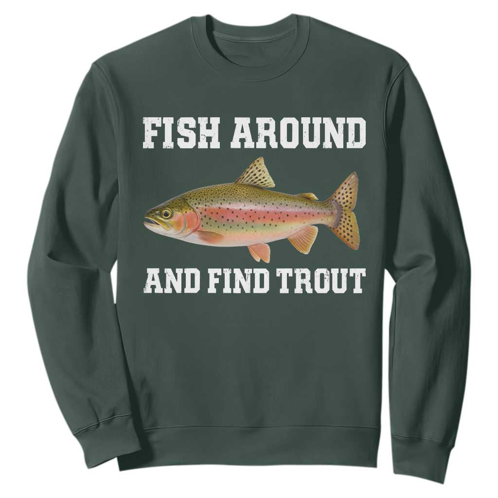 Fish Around and Find Trout Sweatshirt Fishing Meme Punny Pun Dad Joke Fisherman Gift TS10 Dark Forest Green Print Your Wear