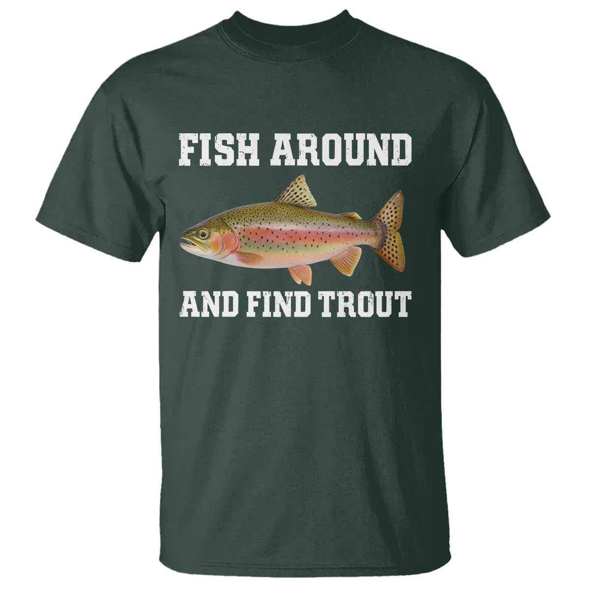 Fish Around and Find Trout T Shirt - Fishing Meme Punny Pun Dad Joke Fisherman Gift Tee TS10 Dark Forest Green Print Your Wear