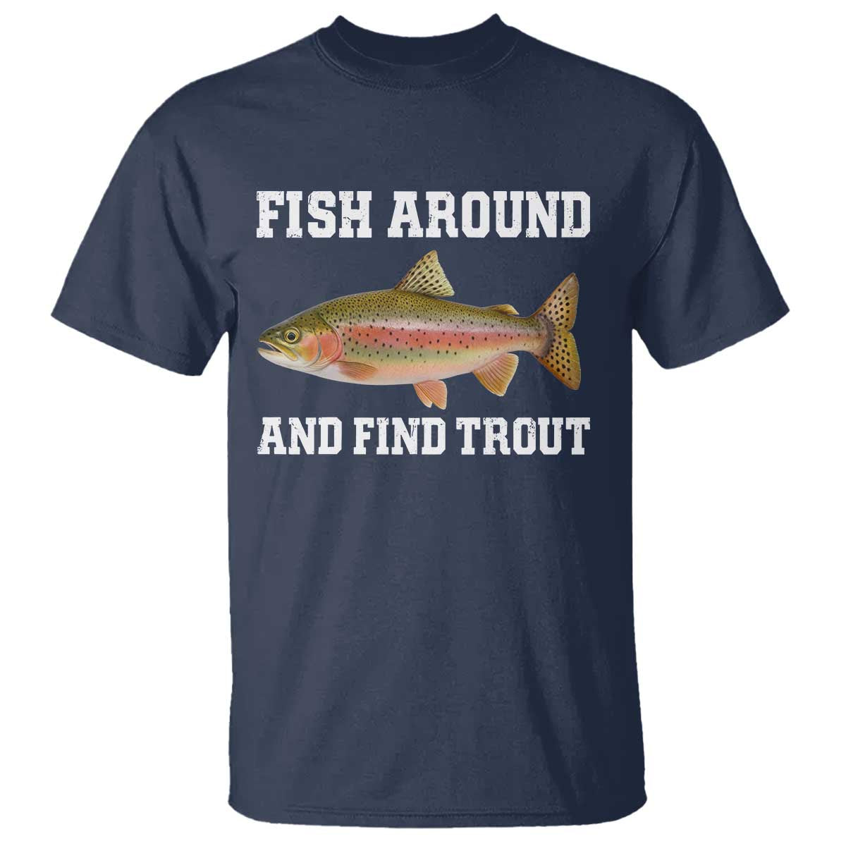 Fish Around and Find Trout T Shirt - Fishing Meme Punny Pun Dad Joke Fisherman Gift Tee TS10 Navy Print Your Wear
