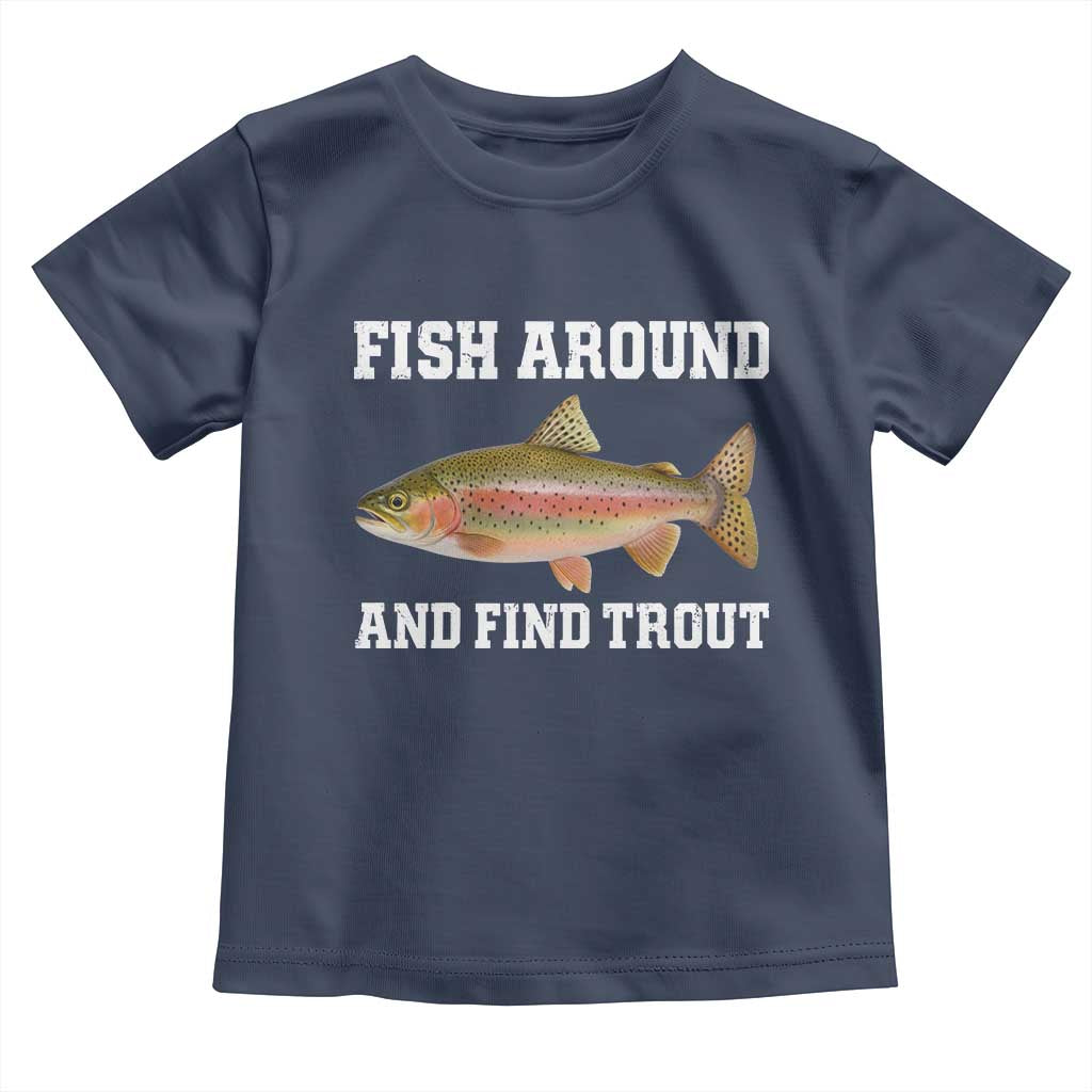 Fish Around and Find Trout Toddler T Shirt Fishing Meme Punny Pun Dad Joke Fisherman Gift TS10 Navy Print Your Wear