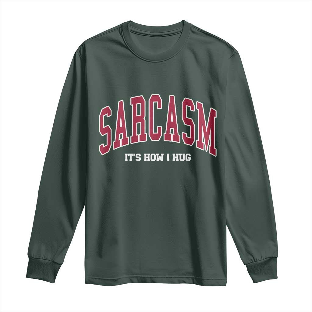 Sarcasm It's How I Hug Long Sleeve Shirt Funny Graphic Trendy TS10 Dark Forest Green Print Your Wear