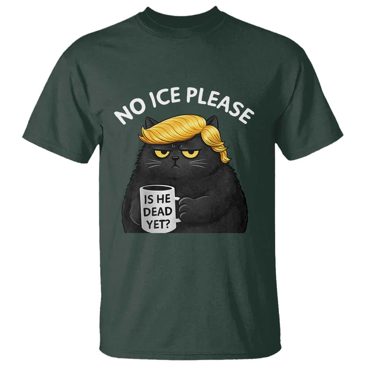 No ICE Protest T Shirt Is He Dead Yet Black Cat Meme TS10 Dark Forest Green Print Your Wear