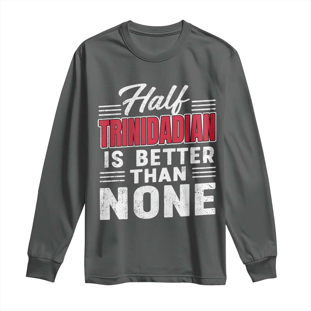Half Trinidadian Is Better Than None Long Sleeve Shirt Trini Pride TS10 Dark Heather Print Your Wear