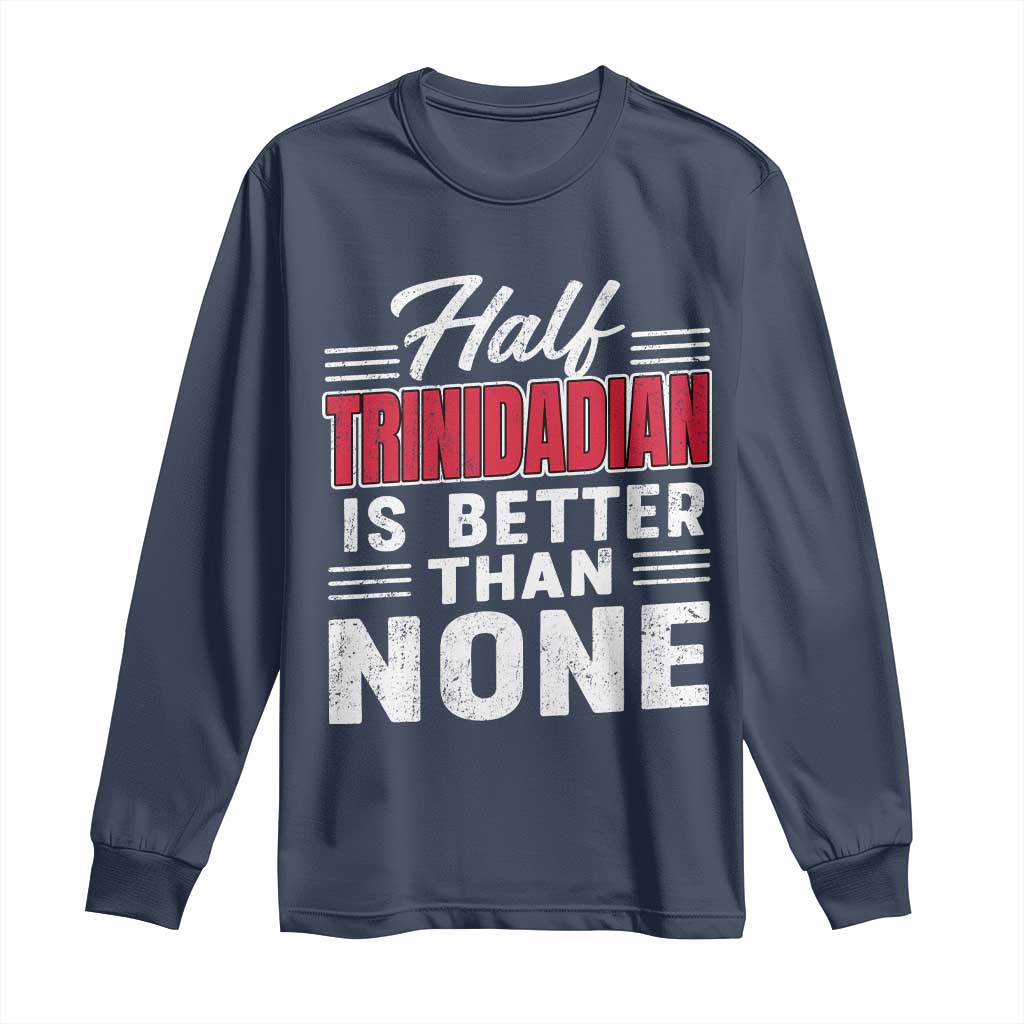 Half Trinidadian Is Better Than None Long Sleeve Shirt Trini Pride TS10 Navy Print Your Wear