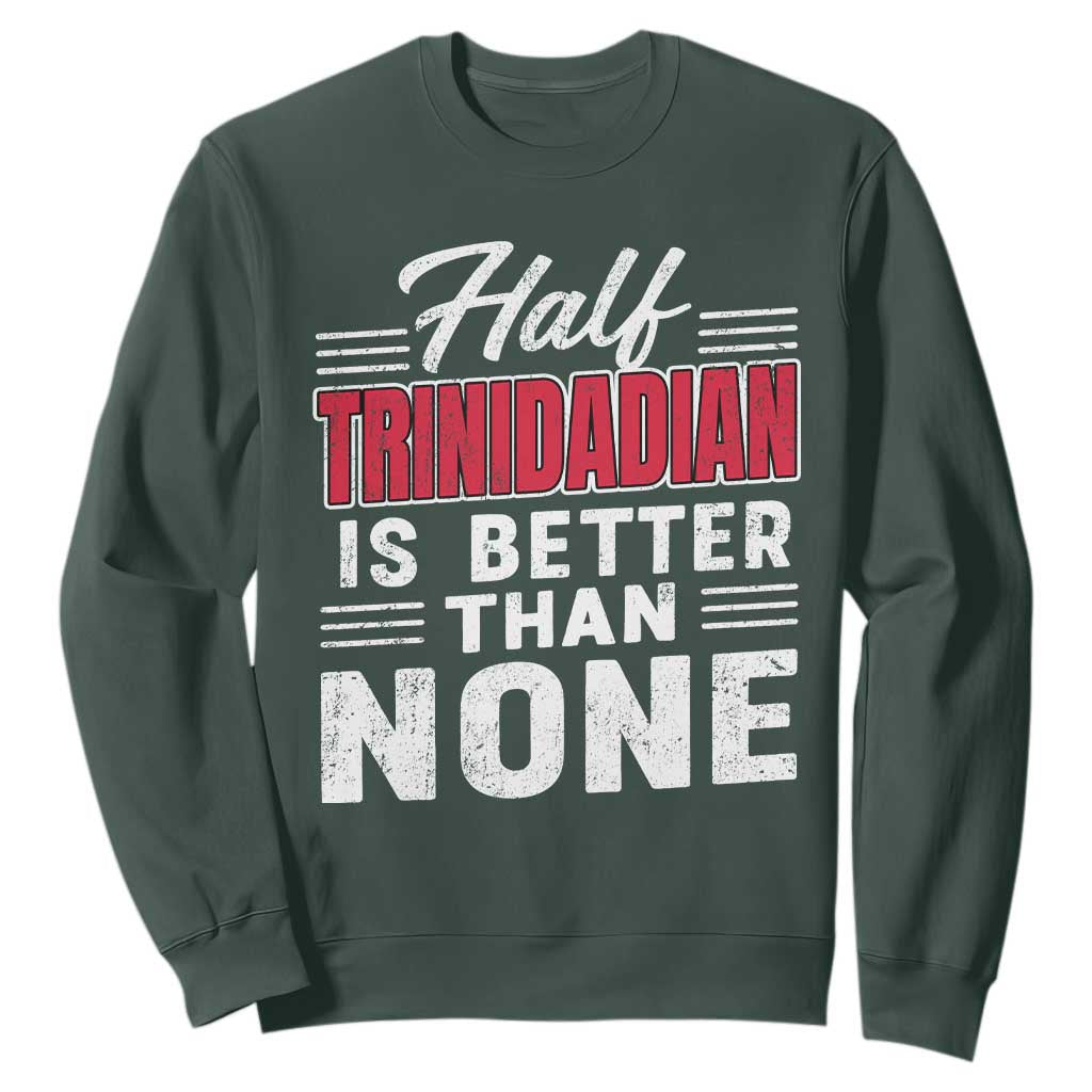 Half Trinidadian Is Better Than None Sweatshirt Trini Pride TS10 Dark Forest Green Print Your Wear