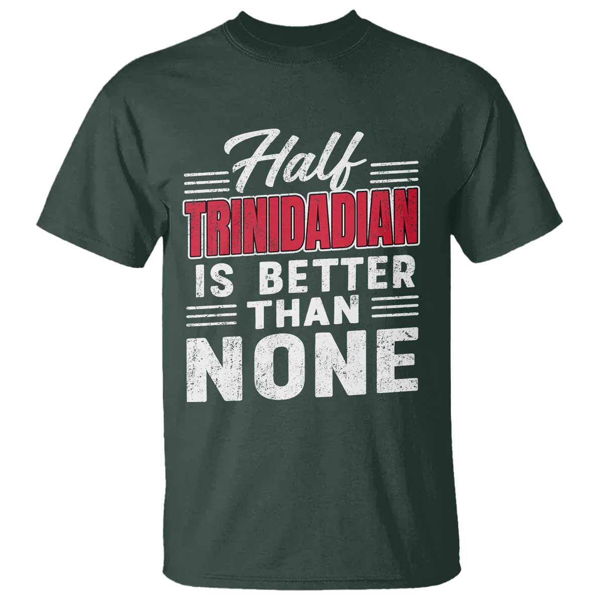 Half Trinidadian Is Better Than None T Shirt Trini Pride TS10 Dark Forest Green Print Your Wear
