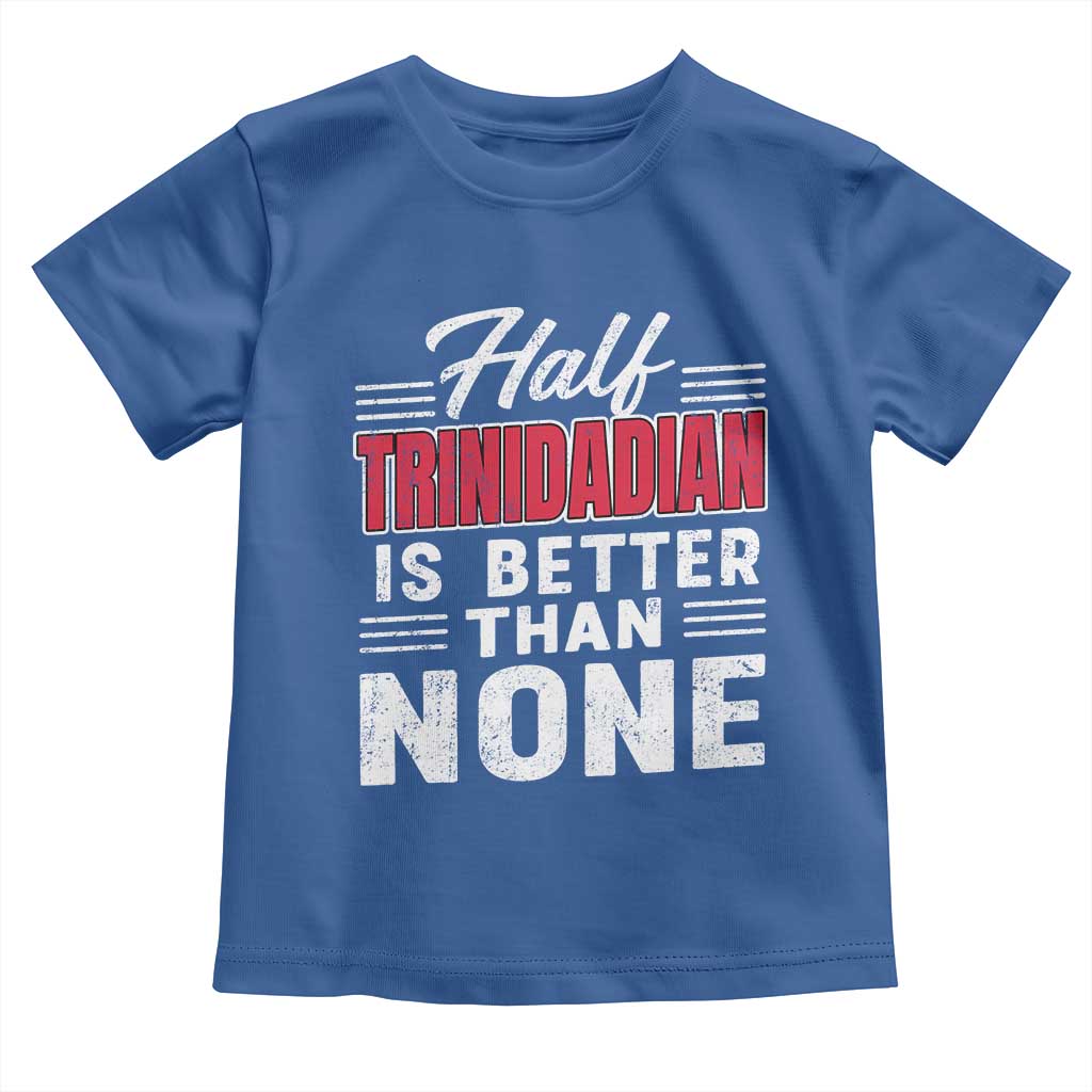 Half Trinidadian Is Better Than None Toddler T Shirt Trini Pride TS10 Royal Blue Print Your Wear