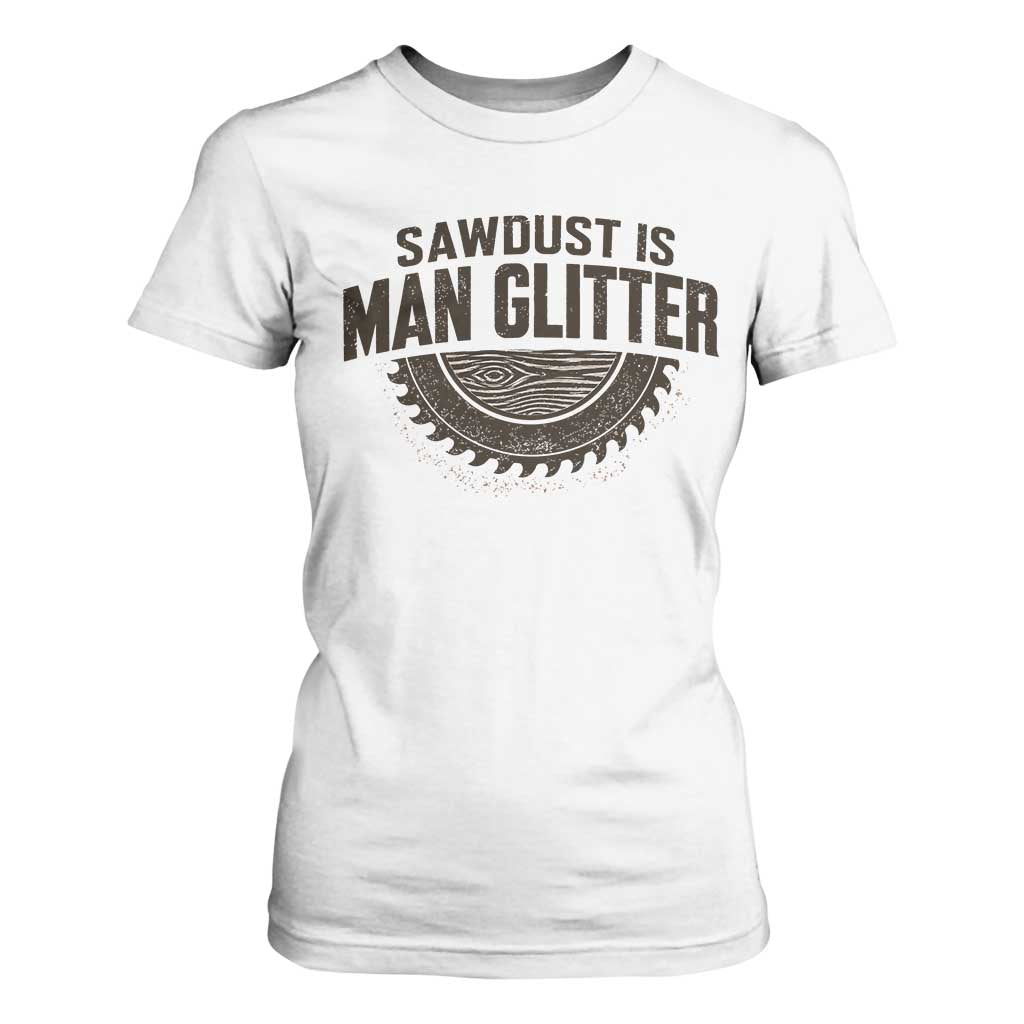 Funny Woodworker Carpenter T Shirt For Women Sawdust Is Man Glitter Graphic TS10 White Print Your Wear