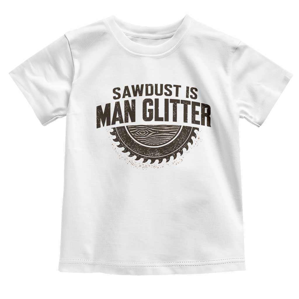 Funny Woodworker Carpenter Toddler T Shirt Sawdust Is Man Glitter Graphic TS10 White Print Your Wear