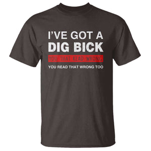Funny Naughty Adult Humor T Shirt I've Got A Dig Bick You That Read Wrong You Read That Wrong Too TS10 Dark Chocolate Print Your Wear