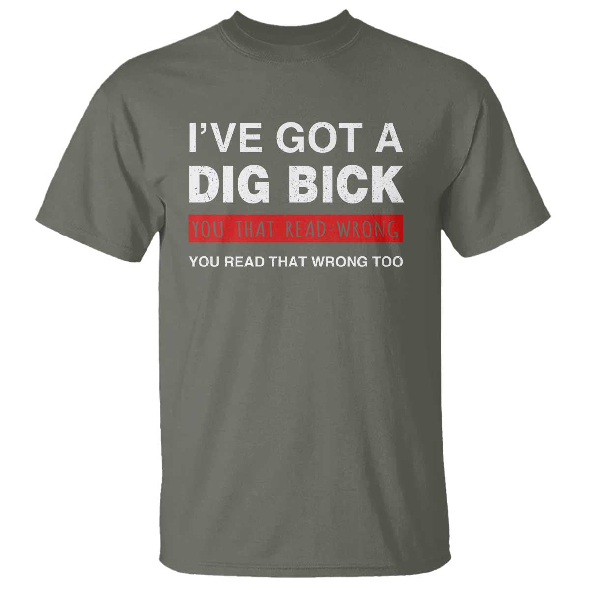 Funny Naughty Adult Humor T Shirt I've Got A Dig Bick You That Read Wrong You Read That Wrong Too TS10 Military Green Print Your Wear