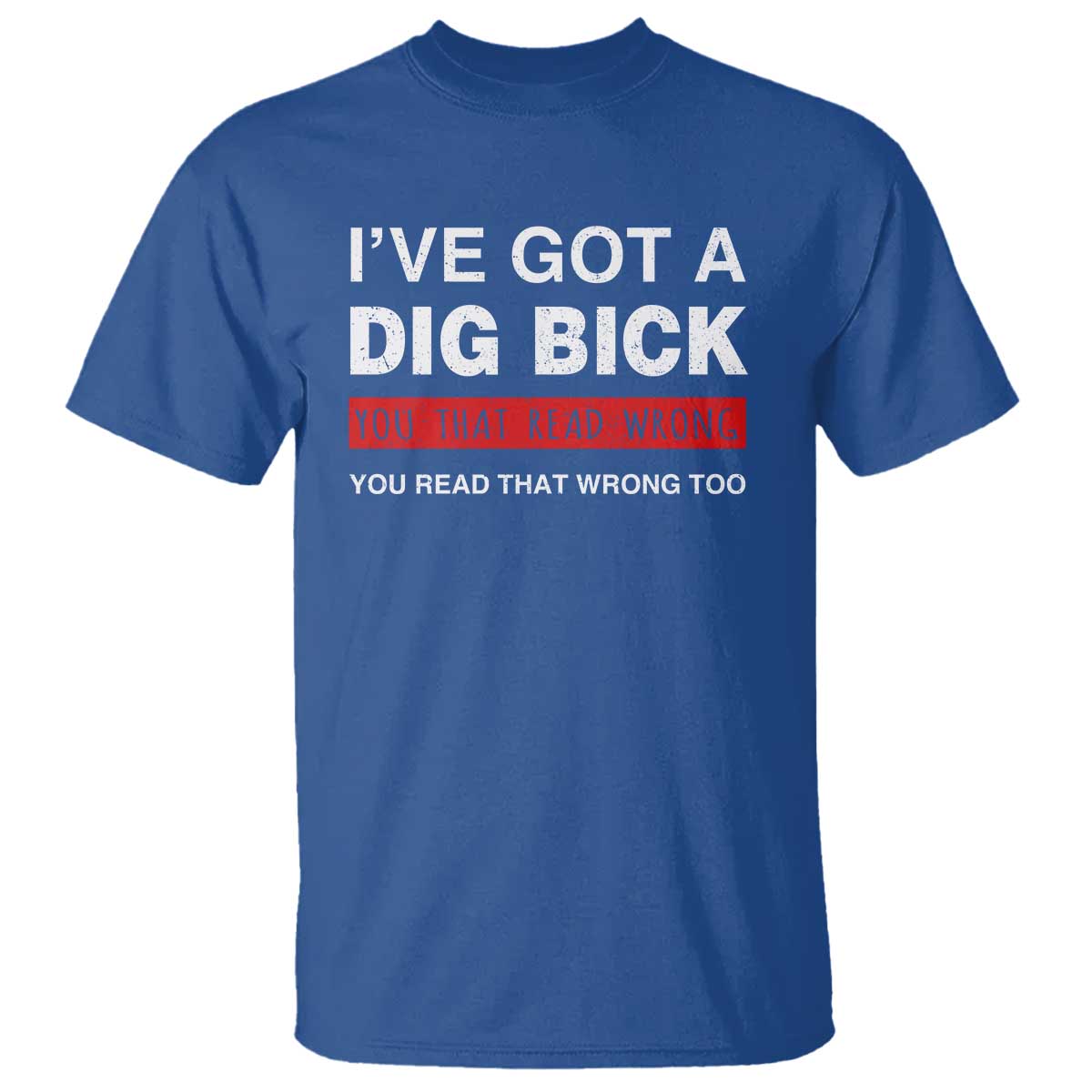 Funny Naughty Adult Humor T Shirt I've Got A Dig Bick You That Read Wrong You Read That Wrong Too TS10 Royal Blue Print Your Wear