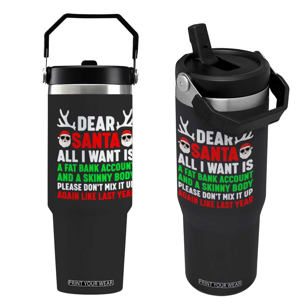 Funny Christmas Flip Straw Tumbler Dear Santa All I Want Is A Fat Bank Account Skinny Body TS10 One Size: 30 oz Black Print Your Wear