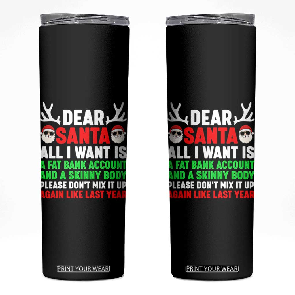 Funny Christmas Skinny Tumbler Dear Santa All I Want Is A Fat Bank Account Skinny Body TS10 Black Print Your Wear