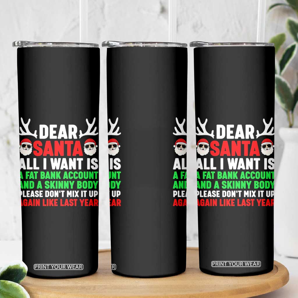 Funny Christmas Skinny Tumbler Dear Santa All I Want Is A Fat Bank Account Skinny Body TS10 Print Your Wear