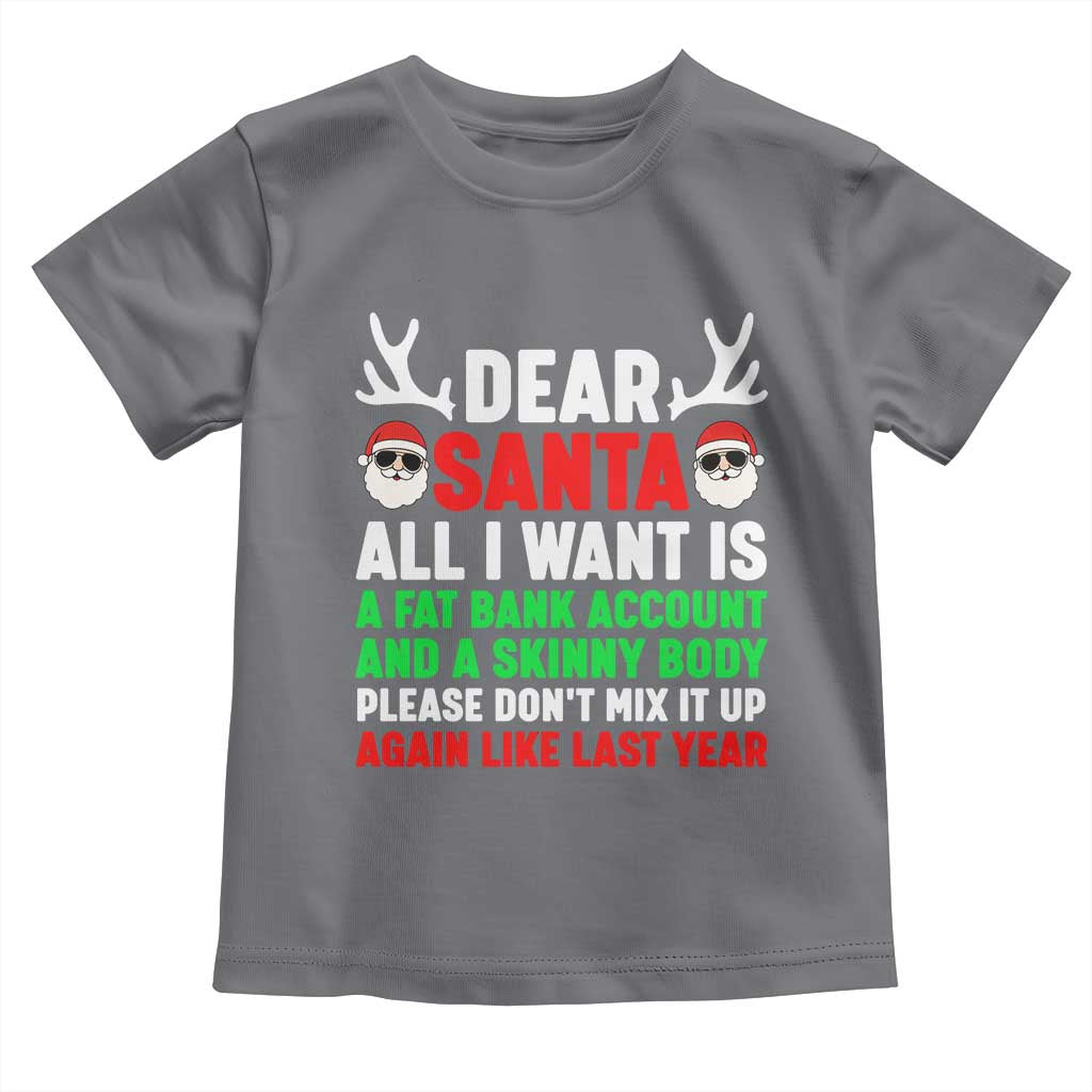 Funny Christmas Toddler T Shirt Dear Santa All I Want Is A Fat Bank Account Skinny Body TS10 Charcoal Print Your Wear