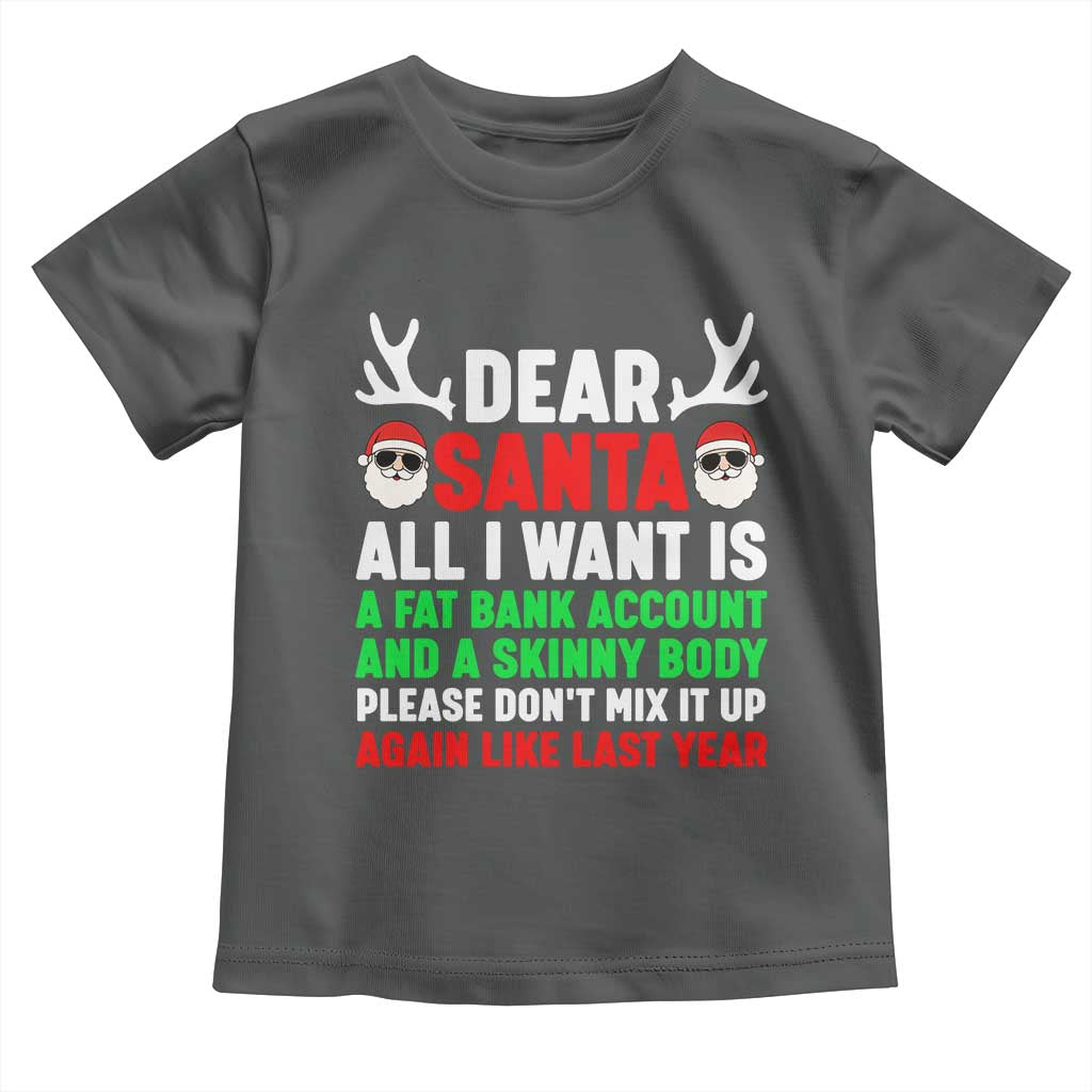 Funny Christmas Toddler T Shirt Dear Santa All I Want Is A Fat Bank Account Skinny Body TS10 Dark Heather Print Your Wear