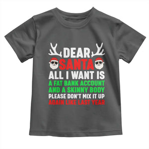 Funny Christmas Toddler T Shirt Dear Santa All I Want Is A Fat Bank Account Skinny Body TS10 Dark Heather Print Your Wear