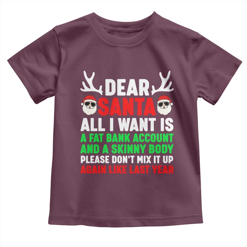 Funny Christmas Toddler T Shirt Dear Santa All I Want Is A Fat Bank Account Skinny Body TS10 Maroon Print Your Wear