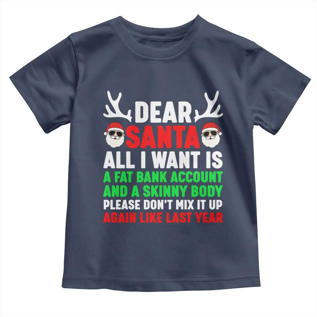 Funny Christmas Toddler T Shirt Dear Santa All I Want Is A Fat Bank Account Skinny Body TS10 Navy Print Your Wear