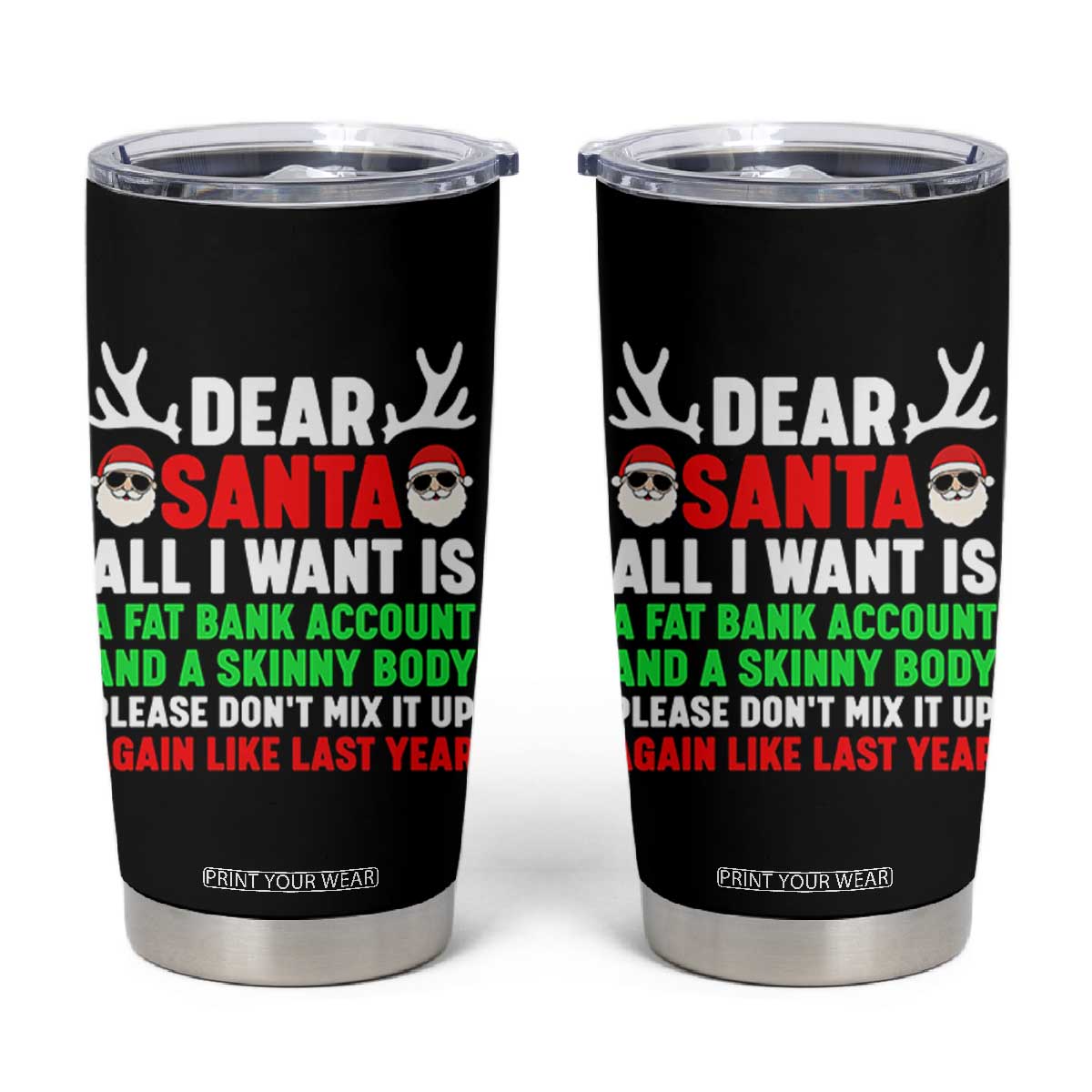 Funny Christmas Tumbler Cup Dear Santa All I Want Is A Fat Bank Account Skinny Body TS10 Black Print Your Wear