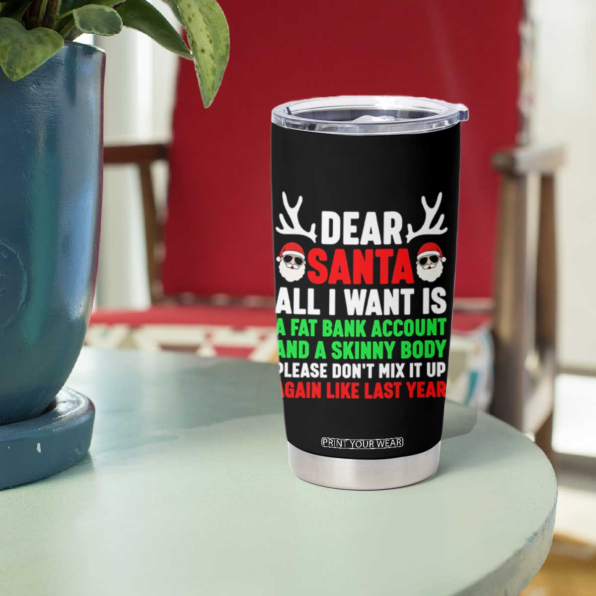 Funny Christmas Tumbler Cup Dear Santa All I Want Is A Fat Bank Account Skinny Body TS10 Print Your Wear