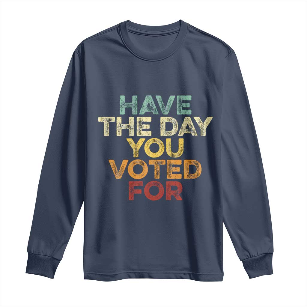 Vintage Have The Day You Voted For Long Sleeve Shirt TS10 Navy Print Your Wear