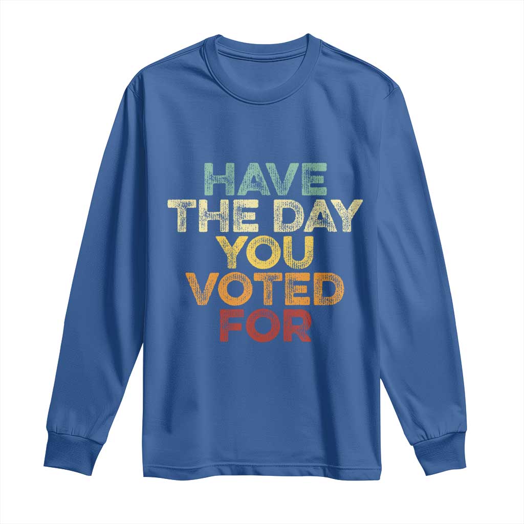 Vintage Have The Day You Voted For Long Sleeve Shirt TS10 Royal Blue Print Your Wear