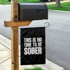 This Is No Time To Be Sober Garden Flag Funny Drinking Beer