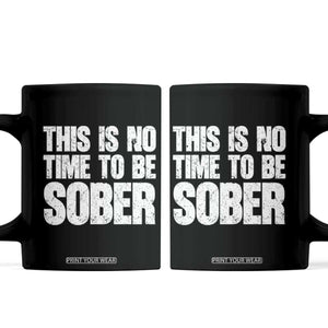 This Is No Time To Be Sober Coffee Mug Funny Drinking Beer