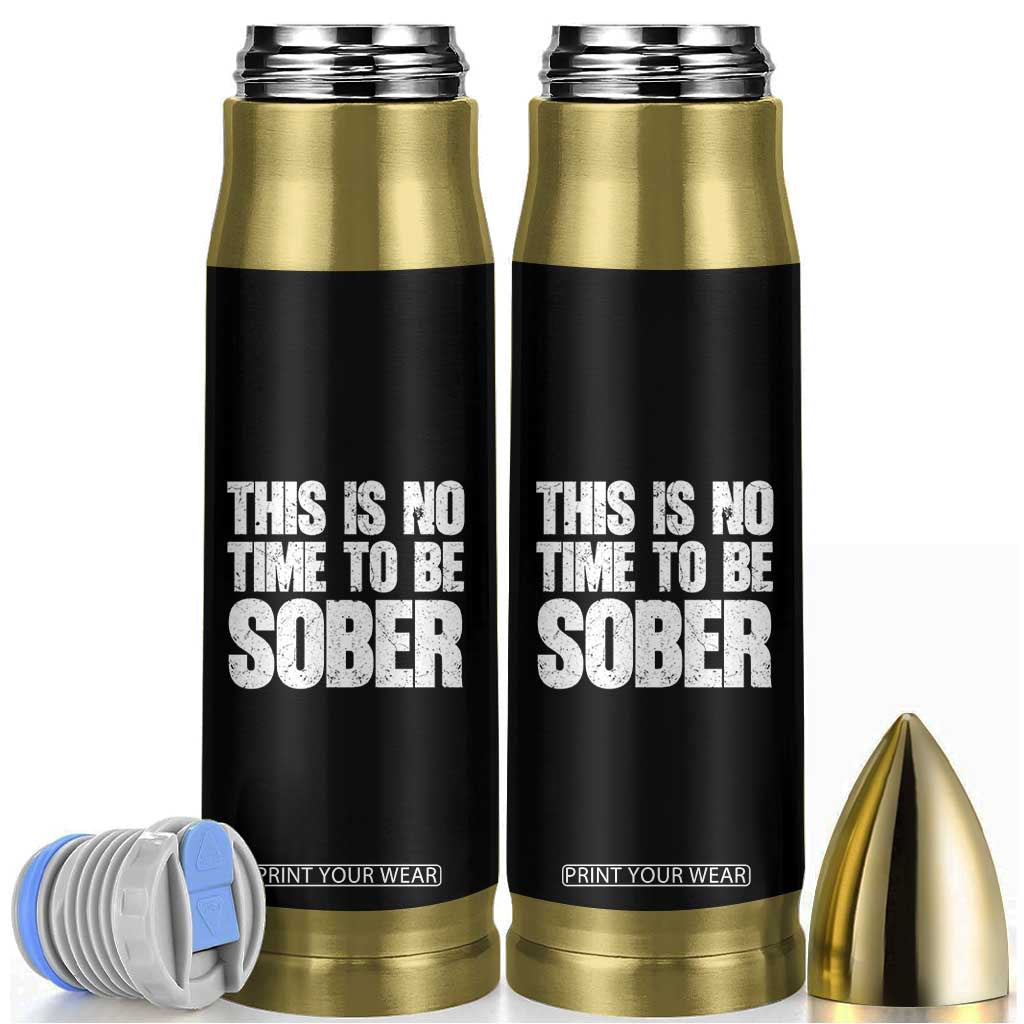 This Is No Time To Be Sober Bullet Tumbler Funny Drinking Beer TS11 Black Print Your Wear