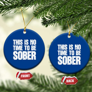 This Is No Time To Be Sober Ceramic Ornament Funny Drinking Beer