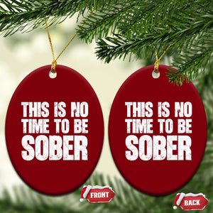 This Is No Time To Be Sober Ceramic Ornament Funny Drinking Beer