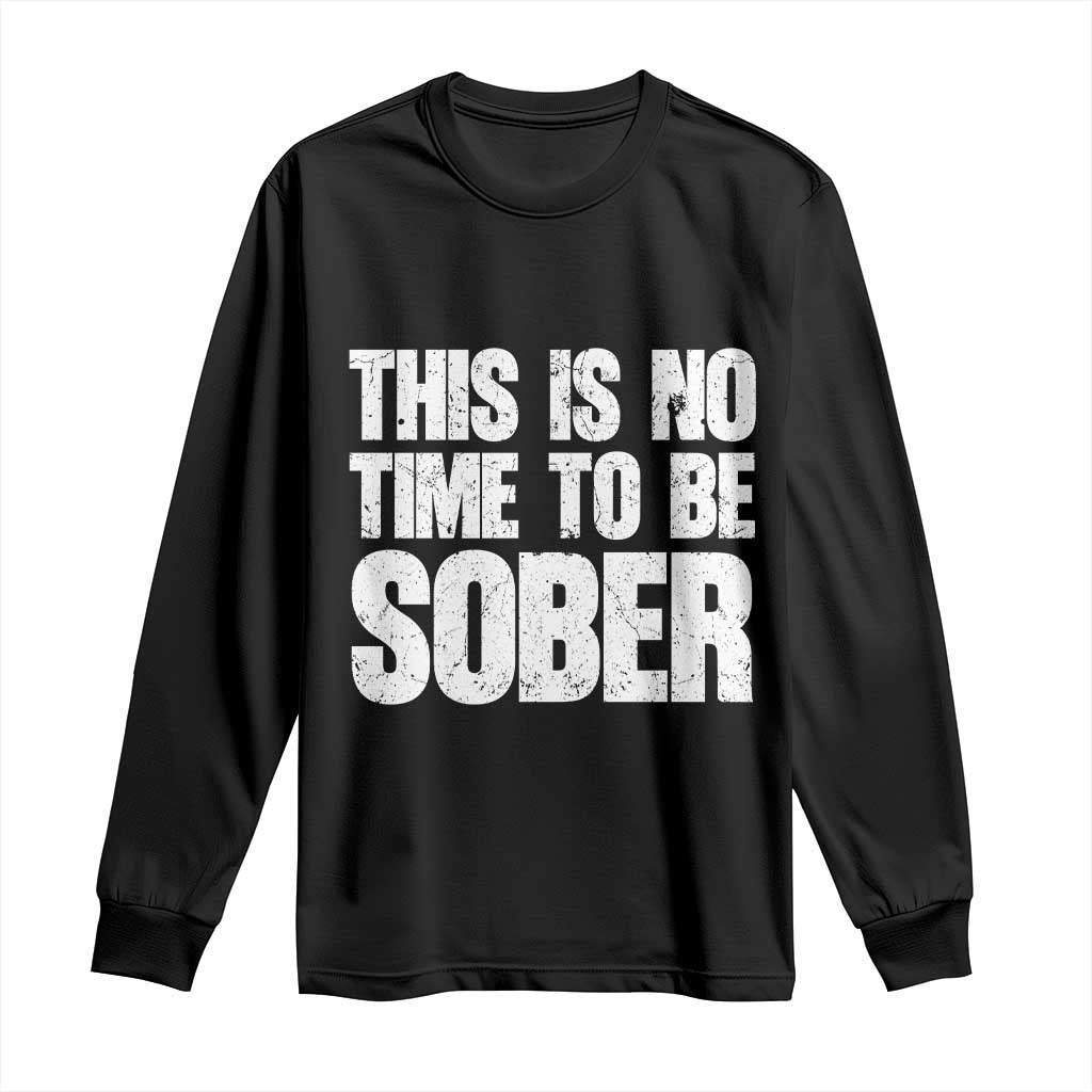 This Is No Time To Be Sober Long Sleeve Shirt Funny Drinking Beer