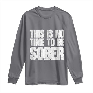 This Is No Time To Be Sober Long Sleeve Shirt Funny Drinking Beer
