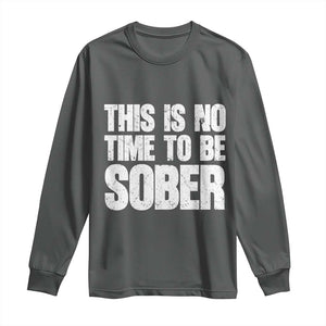This Is No Time To Be Sober Long Sleeve Shirt Funny Drinking Beer
