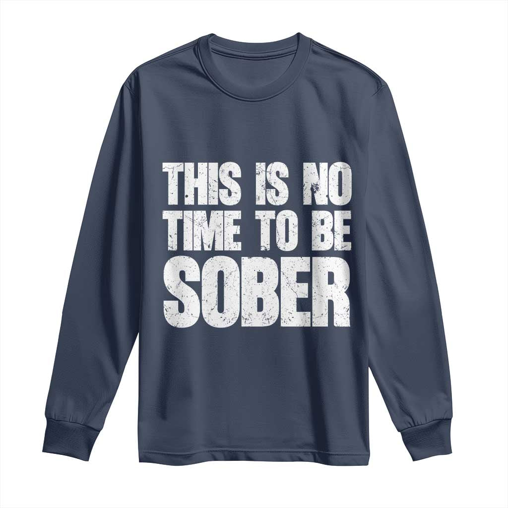 This Is No Time To Be Sober Long Sleeve Shirt Funny Drinking Beer