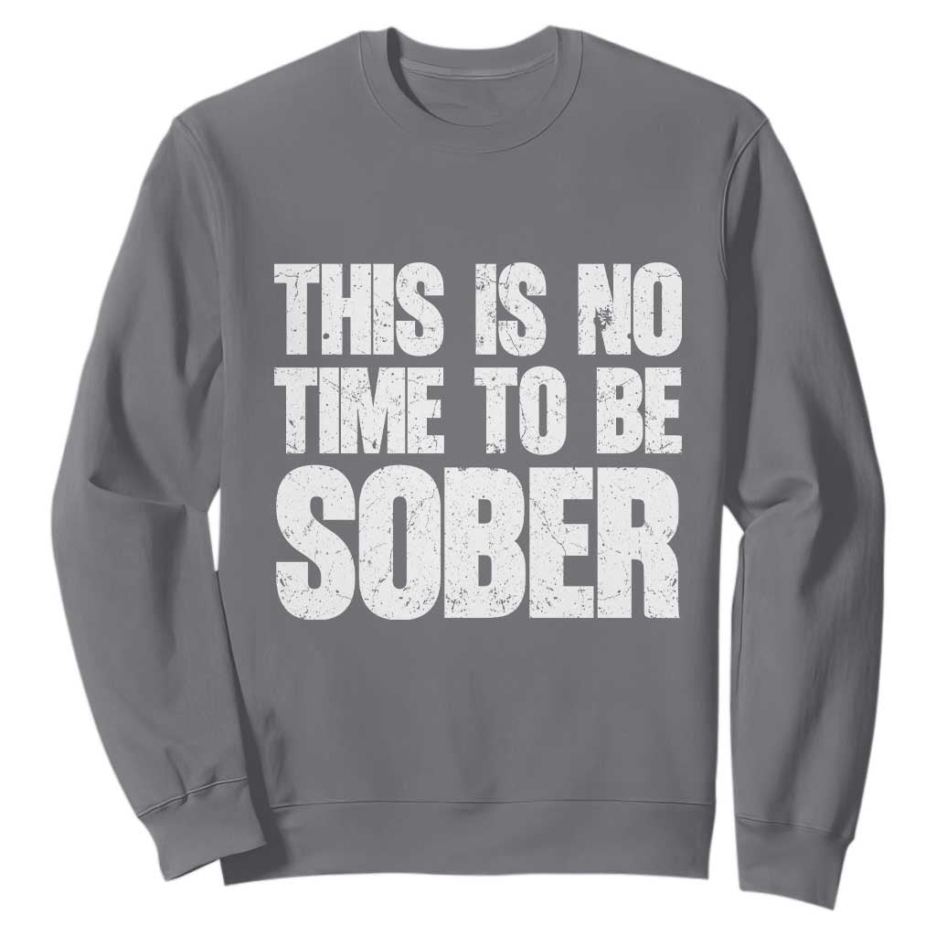 This Is No Time To Be Sober Sweatshirt Funny Drinking Beer