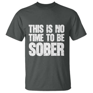 This Is No Time To Be Sober T Shirt Funny Drinking Beer