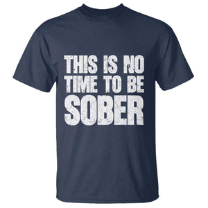 This Is No Time To Be Sober T Shirt Funny Drinking Beer