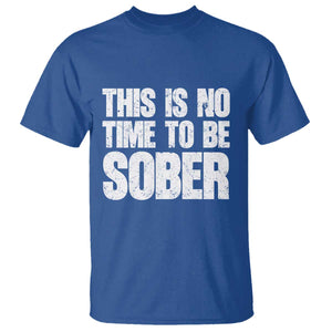 This Is No Time To Be Sober T Shirt Funny Drinking Beer