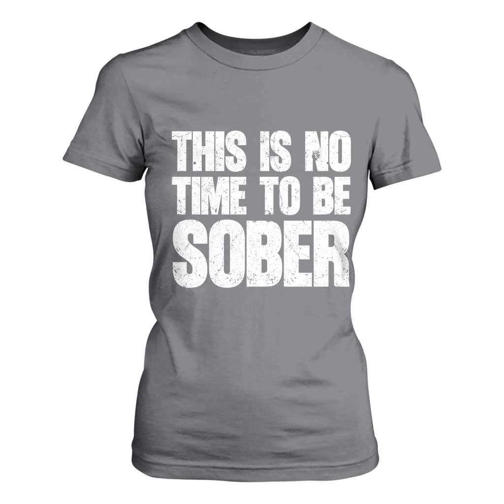 This Is No Time To Be Sober T Shirt For Women Funny Drinking Beer
