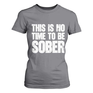 This Is No Time To Be Sober T Shirt For Women Funny Drinking Beer