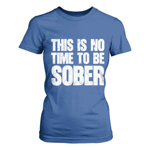 This Is No Time To Be Sober T Shirt For Women Funny Drinking Beer