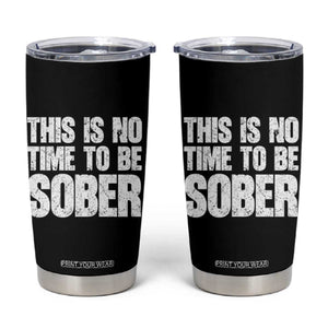 This Is No Time To Be Sober Tumbler Cup Funny Drinking Beer