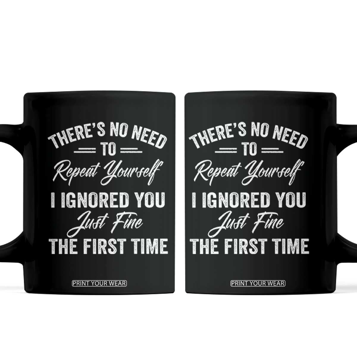 Funny There Is No Need To Repeat Yourself I Ignored You Just Fine The First Time Coffee Mug TS11 Black Print Your Wear