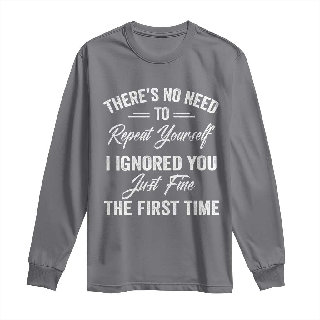 Funny There Is No Need To Repeat Yourself I Ignored You Just Fine The First Time Long Sleeve Shirt TS11 Charcoal Print Your Wear