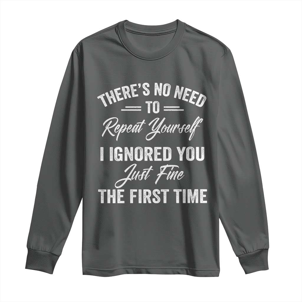 Funny There Is No Need To Repeat Yourself I Ignored You Just Fine The First Time Long Sleeve Shirt TS11 Dark Heather Print Your Wear