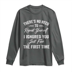 Funny There Is No Need To Repeat Yourself I Ignored You Just Fine The First Time Long Sleeve Shirt TS11 Dark Heather Print Your Wear